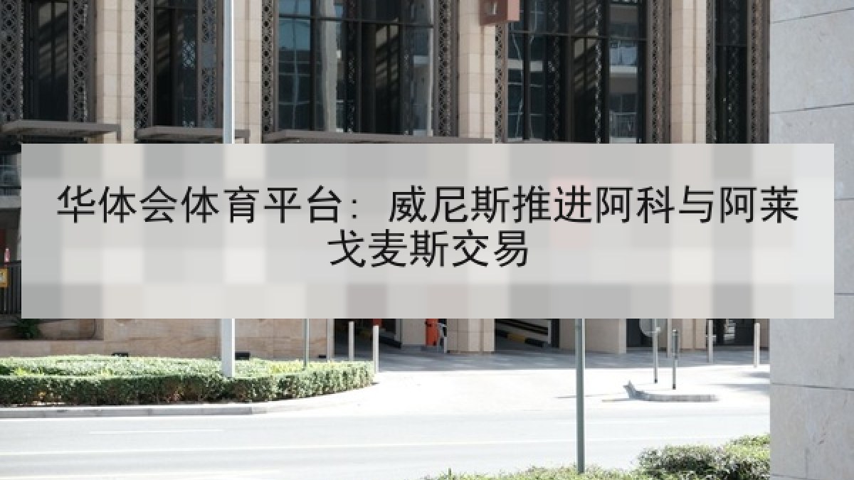 华体会体育平台: 威尼斯推进阿科与阿莱戈麦斯交易