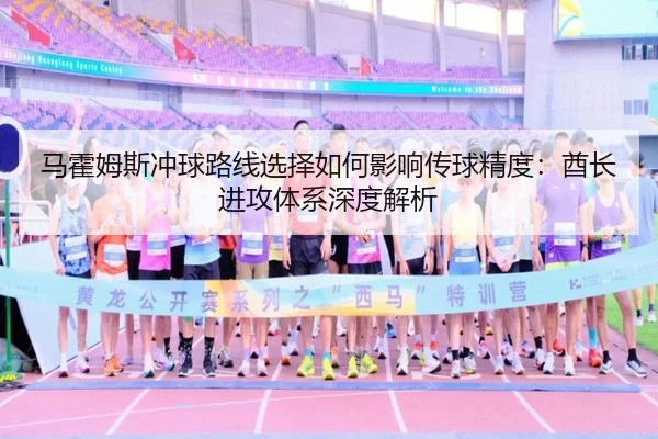 马霍姆斯冲球路线选择如何影响传球精度：酋长进攻体系深度解析