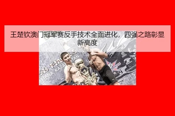 王楚钦澳门冠军赛反手技术全面进化，四强之路彰显新高度