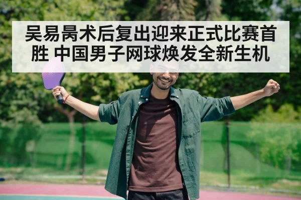 吴易昺术后复出迎来正式比赛首胜 中国男子网球焕发全新生机