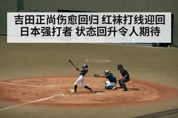 吉田正尚伤愈回归 红袜打线迎回日本强打者 状态回升令人期待