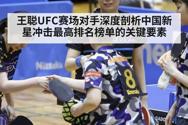 王聪UFC赛场对手深度剖析中国新星冲击最高排名榜单的关键要素