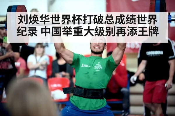 刘焕华世界杯打破总成绩世界纪录 中国举重大级别再添王牌